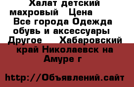 Халат детский махровый › Цена ­ 400 - Все города Одежда, обувь и аксессуары » Другое   . Хабаровский край,Николаевск-на-Амуре г.